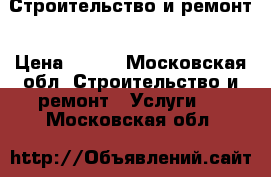 Строительство и ремонт › Цена ­ 150 - Московская обл. Строительство и ремонт » Услуги   . Московская обл.